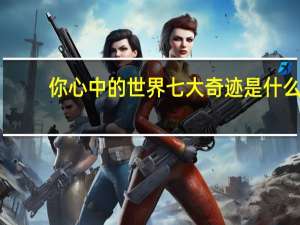 你心中的世界七大奇迹是什么