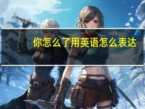 你怎么了用英语怎么表达？