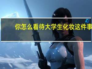 你怎么看待大学生化妆这件事