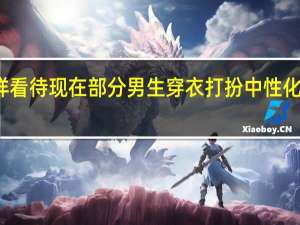 你怎样看待现在部分男生穿衣打扮中性化或偏女性化？