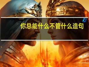 你总能什么不管什么造句