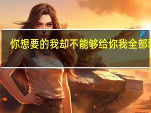 你想要的我却不能够给你我全部歌名（你想要的我却不能够给你我全部）