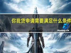 你我贷申请需要满足什么条件（有什么申请步骤呢 求告知）