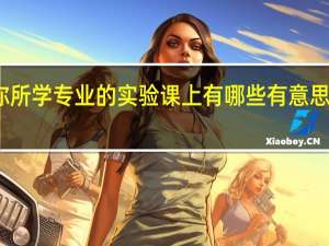 你所学专业的实验课上有哪些有意思的实验