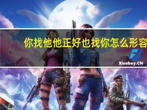 你找他他正好也找你怎么形容