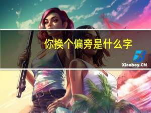 你换个偏旁是什么字