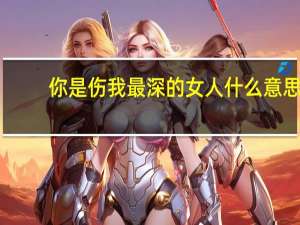 你是伤我最深的女人什么意思（你是伤我最深的女人）