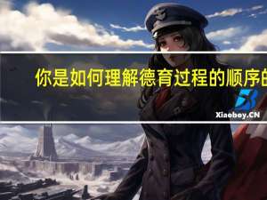 你是如何理解德育过程的顺序的
