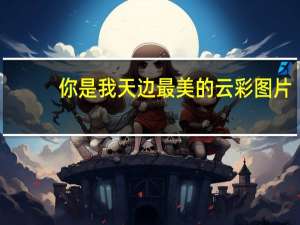 你是我天边最美的云彩图片（你是我天边最美的云彩下一句）