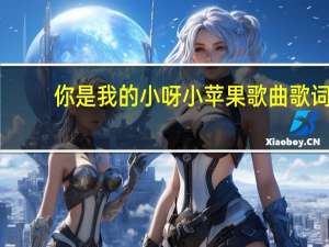 你是我的小呀小苹果歌曲歌词（你是我的小呀小苹果是什么歌）