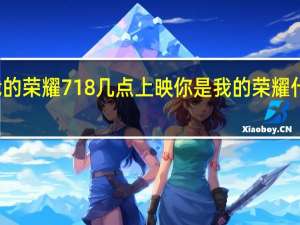 你是我的荣耀718几点上映 你是我的荣耀什么时候播出