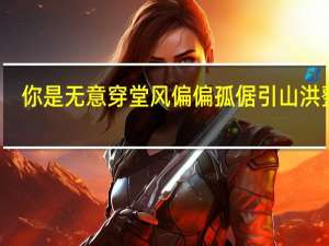 你是无意穿堂风偏偏孤倨引山洪整首（你是无意穿堂风偏偏孤倨引山洪）