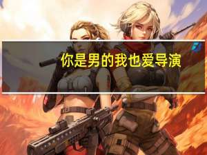 你是男的我也爱导演（你是男的我也爱电影）