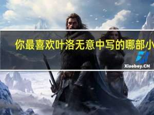你最喜欢叶洛无意中写的哪部小说？