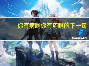 你有病啊你有药啊的下一句（你有病啊 你有药啊）