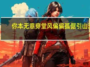 你本无意穿堂风偏偏孤倨引山洪。这句话什么意思