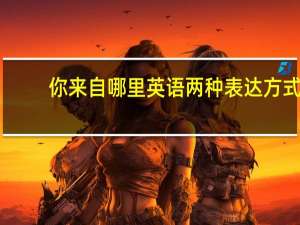 你来自哪里英语两种表达方式