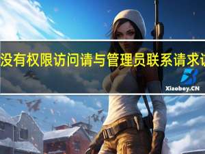 你没有权限访问 请与管理员联系请求访问权限