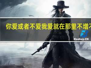 你爱或者不爱我 爱就在那里 不增不减（你爱或者不爱我爱就在那里不增不减）