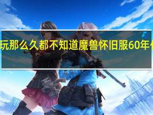 你玩那么久都不知道魔兽怀旧服60年代的剧情（魔兽60年代怀旧版私服）