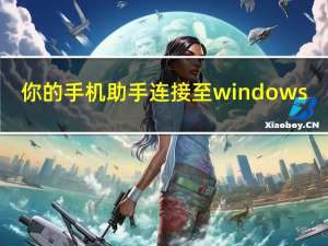 你的手机助手连接至windows（windows phone手机助手）