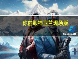 你的眼神卫兰现场版（你的眼神卫兰）