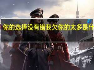 你的选择没有错我欠你的太多是什么歌（你的选择没有错）