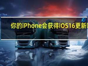 你的iPhone会获得iOS16更新吗