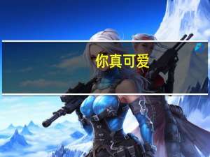 你真可爱,用英文怎么表达？