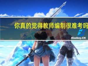 你真的觉得教师编制很难考吗
