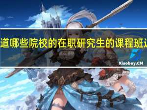你知道哪些院校的在职研究生的课程班近期开课吗