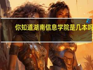 你知道湖南信息学院是几本吗