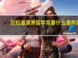 你知道澳洲留学需要什么条件吗