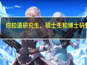 你知道研究生、硕士生和博士研究生，有什么不一样吗