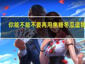 你能不能不要再用焦糖冬瓜逗我了？