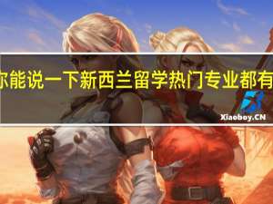 你能说一下新西兰留学热门专业都有哪些吗