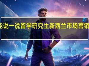 你能说一说留学研究生新西兰市场营销怎么样吗