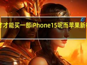 你要工作多久才才能买一部iPhone 15呢而苹果新机国行是5999元起步