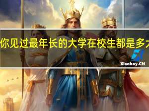 你见过最年长的大学在校生都是多大岁数