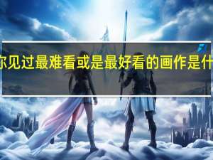 你见过最难看或是最好看的画作是什么样的