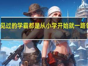 你见过的学霸都是从小学开始就一路领先的吗