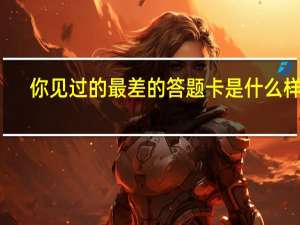 你见过的最差的答题卡是什么样的