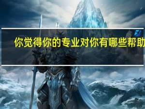 你觉得你的专业对你有哪些帮助呢