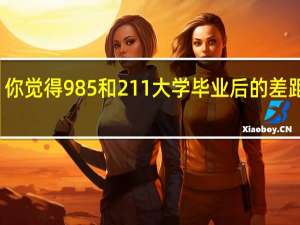 你觉得985和211大学毕业后的差距大吗