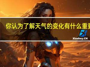 你认为了解天气的变化有什么重要性