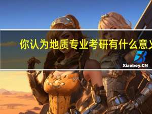 你认为地质专业考研有什么意义