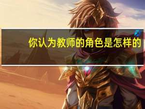 你认为教师的角色是怎样的
