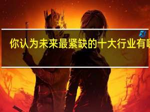 你认为未来最紧缺的十大行业有哪些，为什么