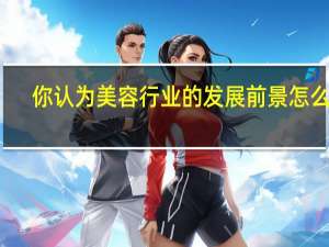 你认为美容行业的发展前景怎么样