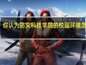 你认为防灾科技学院的校园环境怎么样